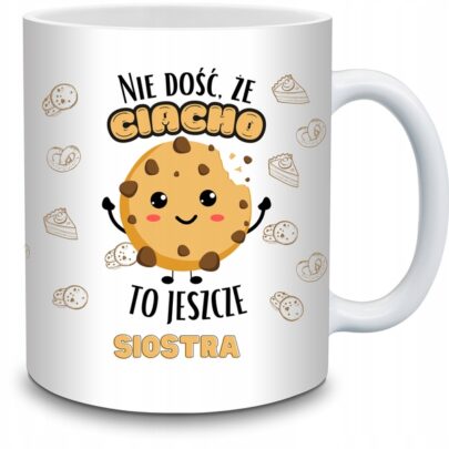 KUBEK NIE DOŚĆ ŻE CIACHO TO JESZCZE SIOSTRA na Prezent dla Siostry