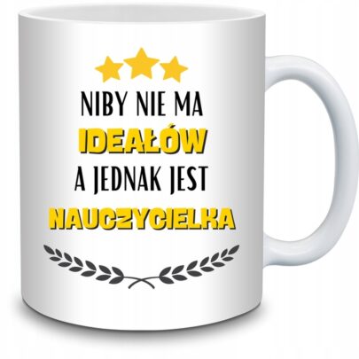 KUBEK NIBY NIE MA IDEAŁÓW A JEDNAK JEST NAUCZYCIELKA na Prezent dla Nauczycielki