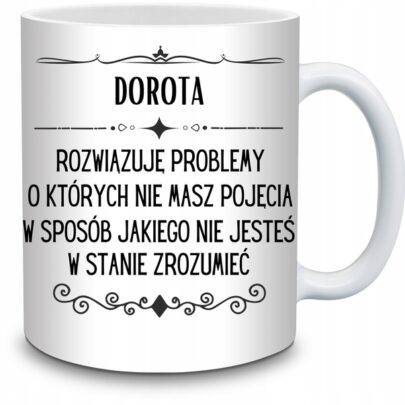 KUBEK DOROTA ROZWIĄZUJĘ PROBLEMY O KTÓRYCH NIE na Prezent dla Doroty