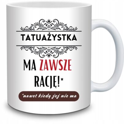 KUBEK TATUAŻYSTKA MA ZAWSZE RACJĘ na Prezent dla Tatuażystki