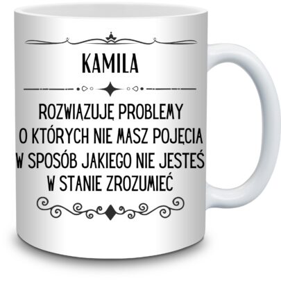 KUBEK KAMILA ROZWIĄZUJĘ PROBLEMY O KTÓRYCH NIE na Prezent dla Kamili