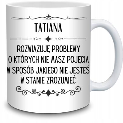 KUBEK TATIANA ROZWIĄZUJĘ PROBLEMY O KTÓRYCH NIE na Prezent dla Tatiany
