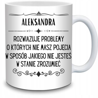 KUBEK ALEKSANDRA ROZWIĄZUJĘ PROBLEMY O KTÓRYCH NIE na Prezent dla Aleksandry