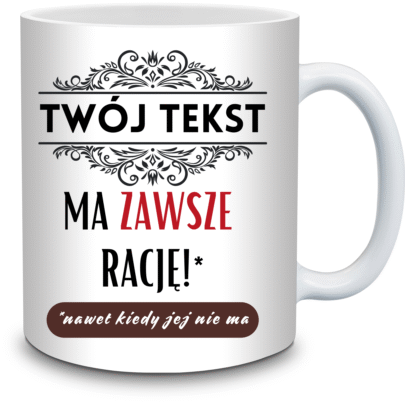 KUBEK TWÓJ TEKST MA ZAWSZE RACJĘ na Prezent (personalizowane)